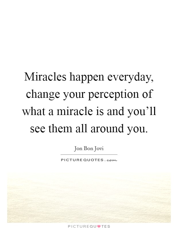 Miracles happen everyday, change your perception of what a miracle is and you'll see them all around you. Picture Quote #1