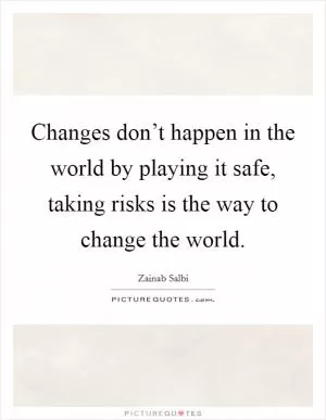 Changes don’t happen in the world by playing it safe, taking risks is the way to change the world Picture Quote #1