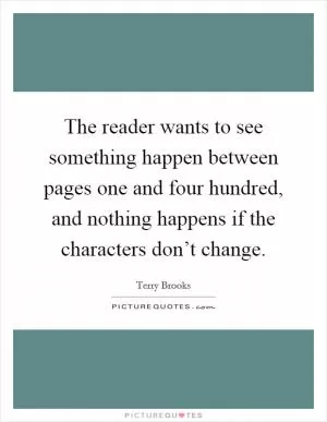 The reader wants to see something happen between pages one and four hundred, and nothing happens if the characters don’t change Picture Quote #1