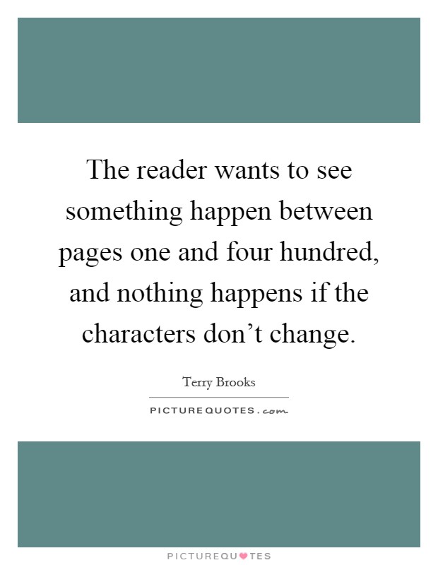 The reader wants to see something happen between pages one and four hundred, and nothing happens if the characters don't change. Picture Quote #1
