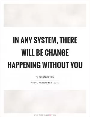 In any system, there will be change happening without you Picture Quote #1