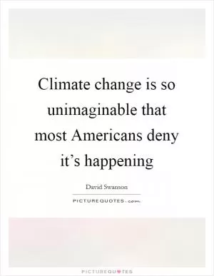 Climate change is so unimaginable that most Americans deny it’s happening Picture Quote #1