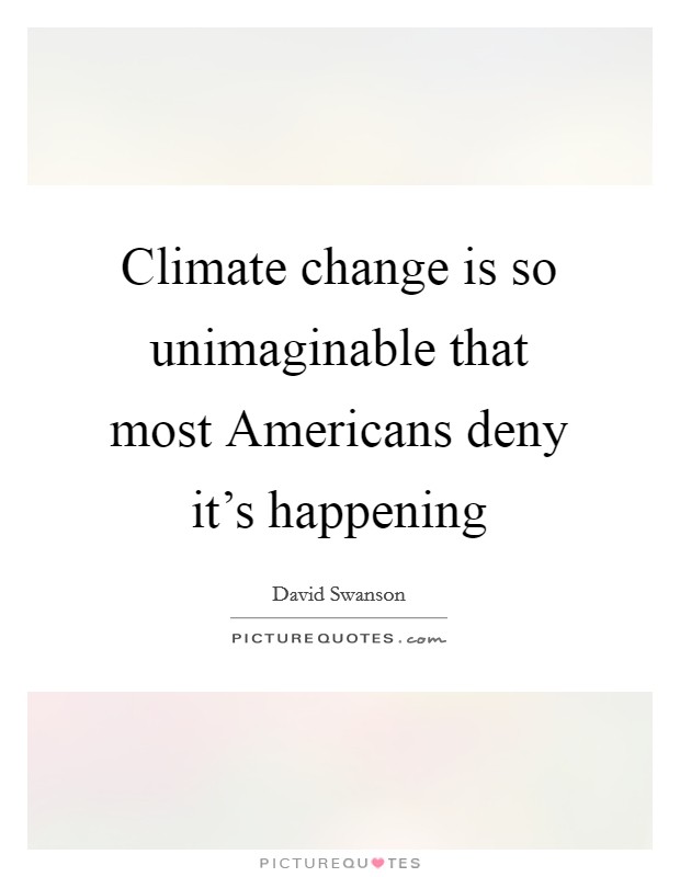 Climate change is so unimaginable that most Americans deny it's happening Picture Quote #1