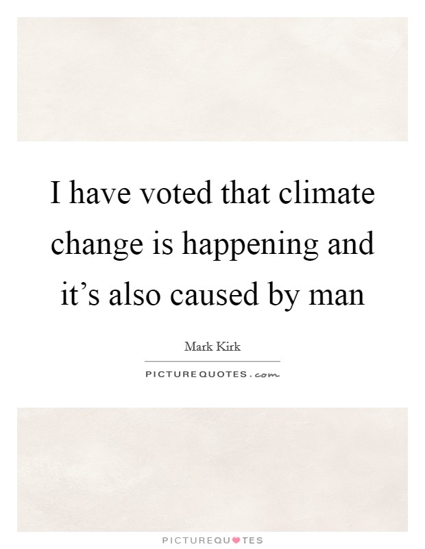 I have voted that climate change is happening and it's also caused by man Picture Quote #1