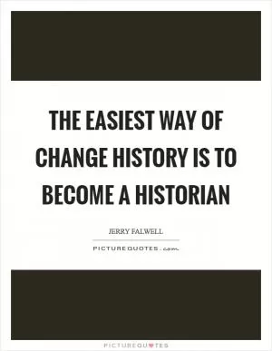 The easiest way of change history is to become a historian Picture Quote #1
