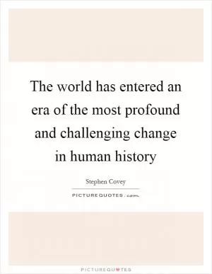 The world has entered an era of the most profound and challenging change in human history Picture Quote #1