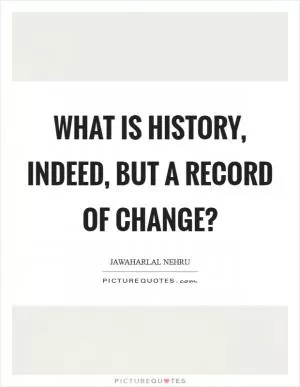 What is history, indeed, but a record of change? Picture Quote #1