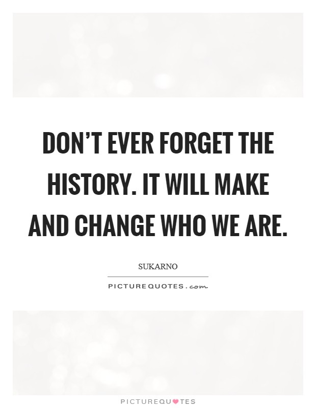 Don't ever forget the history. It will make and change who we are. Picture Quote #1