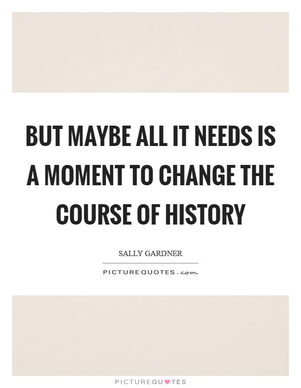 But maybe all it needs is a moment to change the course of history Picture Quote #1