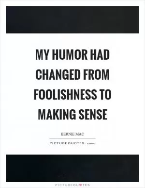 My humor had changed from foolishness to making sense Picture Quote #1