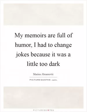 My memoirs are full of humor, I had to change jokes because it was a little too dark Picture Quote #1
