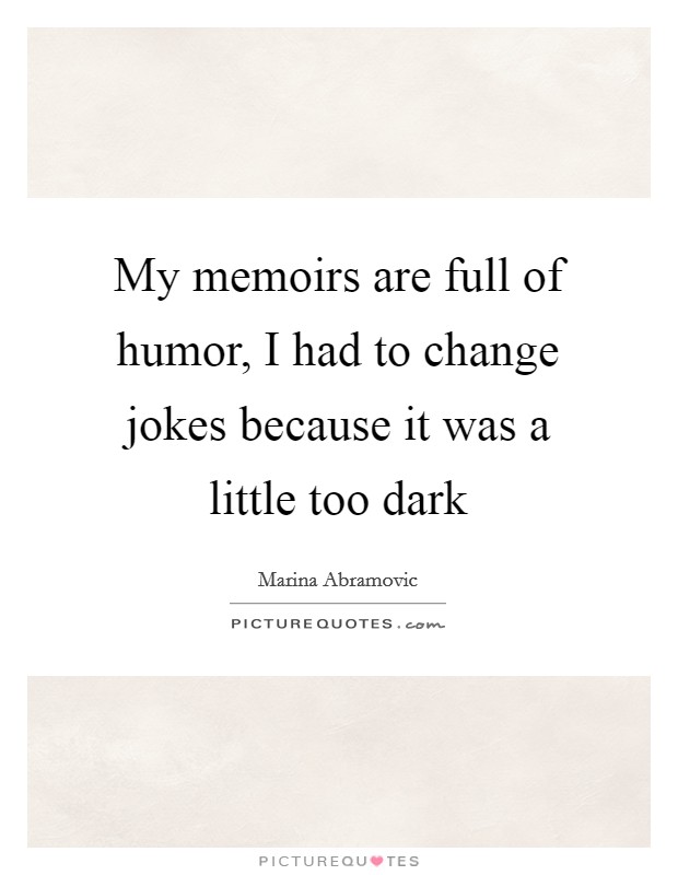 My memoirs are full of humor, I had to change jokes because it was a little too dark Picture Quote #1