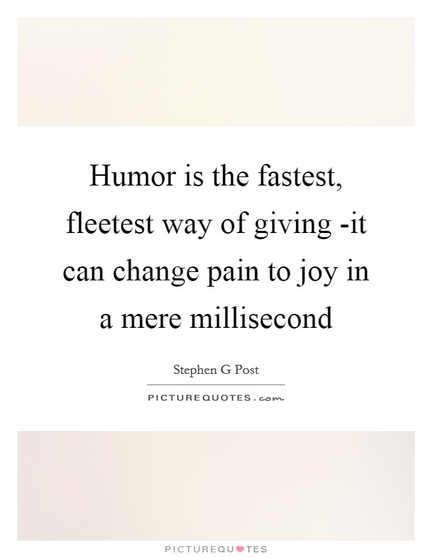 Humor is the fastest, fleetest way of giving -it can change pain to joy in a mere millisecond Picture Quote #1