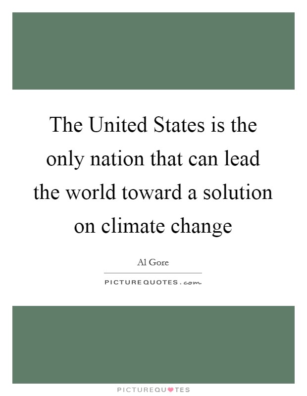 The United States is the only nation that can lead the world toward a solution on climate change Picture Quote #1