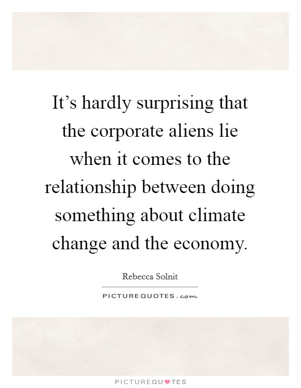 It's hardly surprising that the corporate aliens lie when it comes to the relationship between doing something about climate change and the economy. Picture Quote #1