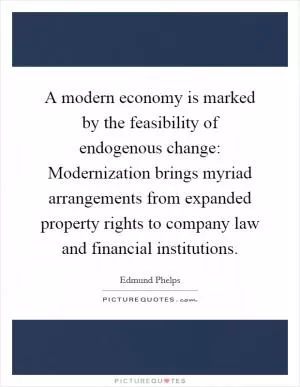 A modern economy is marked by the feasibility of endogenous change: Modernization brings myriad arrangements from expanded property rights to company law and financial institutions Picture Quote #1