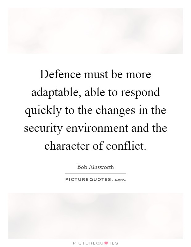 Defence must be more adaptable, able to respond quickly to the changes in the security environment and the character of conflict. Picture Quote #1