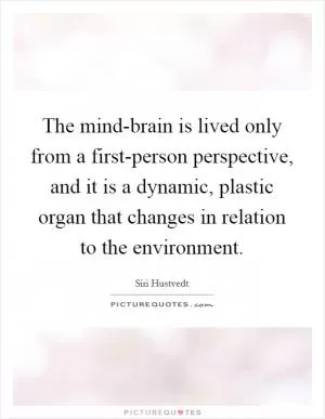 The mind-brain is lived only from a first-person perspective, and it is a dynamic, plastic organ that changes in relation to the environment Picture Quote #1