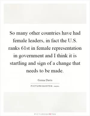 So many other countries have had female leaders, in fact the U.S. ranks 61st in female representation in government and I think it is startling and sign of a change that needs to be made Picture Quote #1