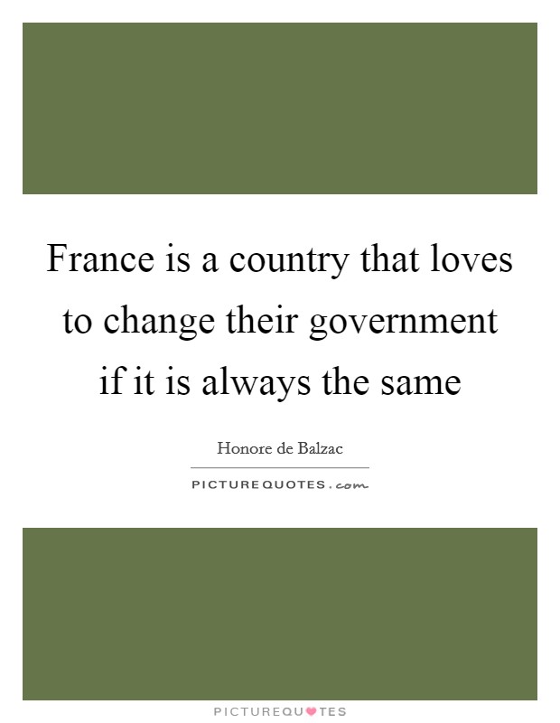 France is a country that loves to change their government if it is always the same Picture Quote #1