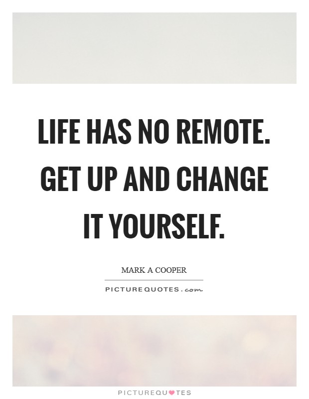 Life has no remote. Get up and change it yourself. Picture Quote #1