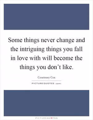 Some things never change and the intriguing things you fall in love with will become the things you don’t like Picture Quote #1