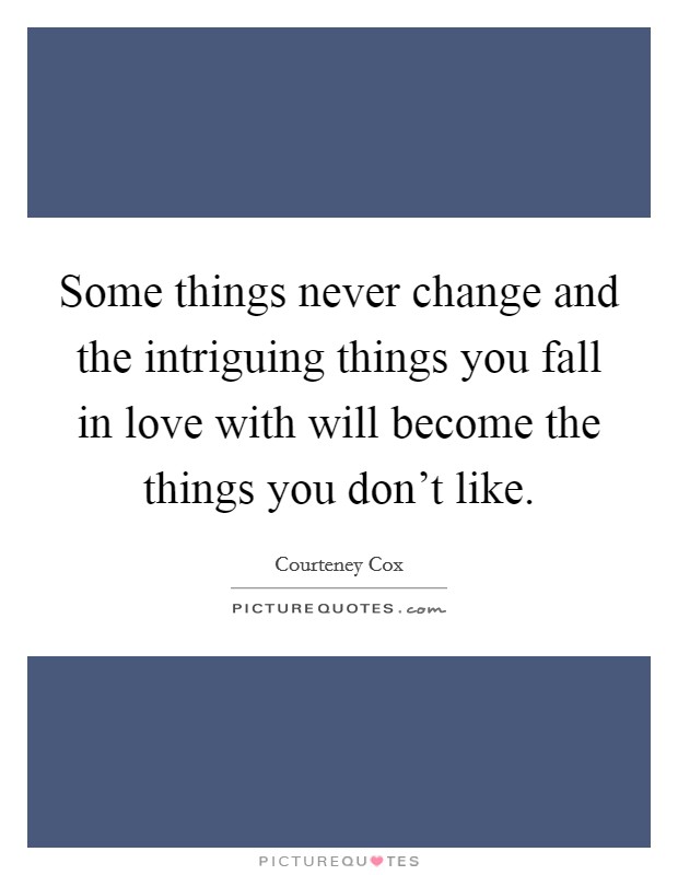 Some things never change and the intriguing things you fall in love with will become the things you don't like. Picture Quote #1