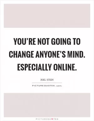 You’re not going to change anyone’s mind. Especially online Picture Quote #1
