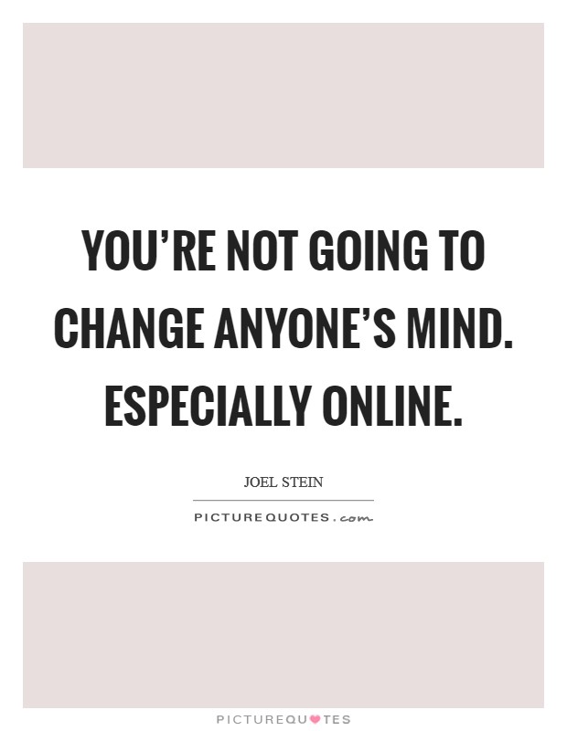 You're not going to change anyone's mind. Especially online. Picture Quote #1