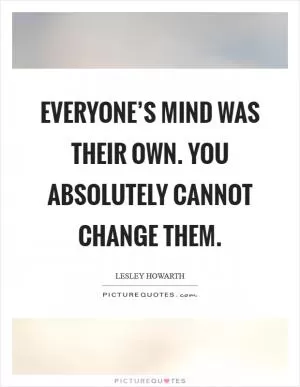 Everyone’s mind was their own. You absolutely cannot change them Picture Quote #1