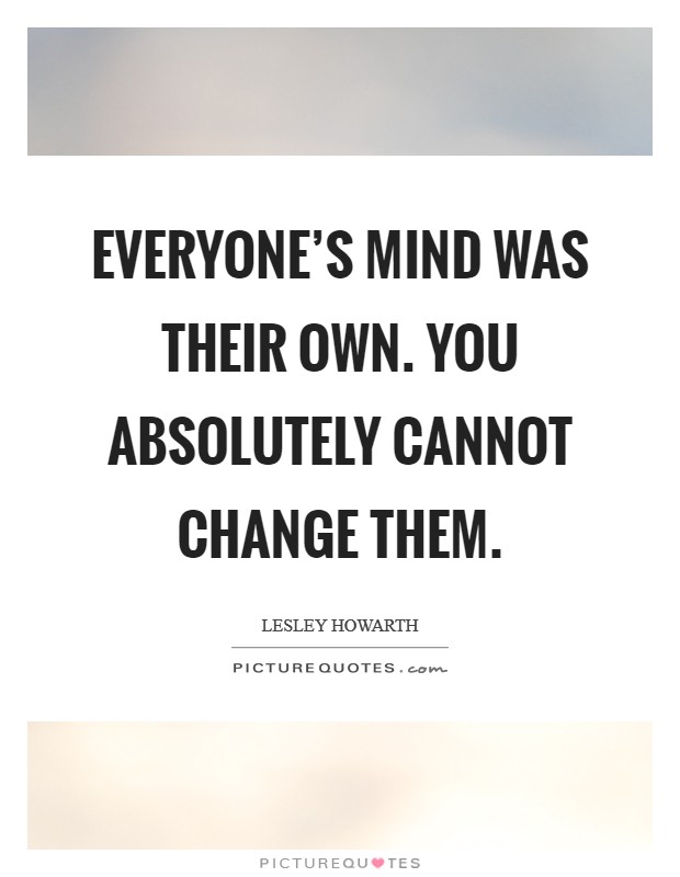 Everyone's mind was their own. You absolutely cannot change them. Picture Quote #1