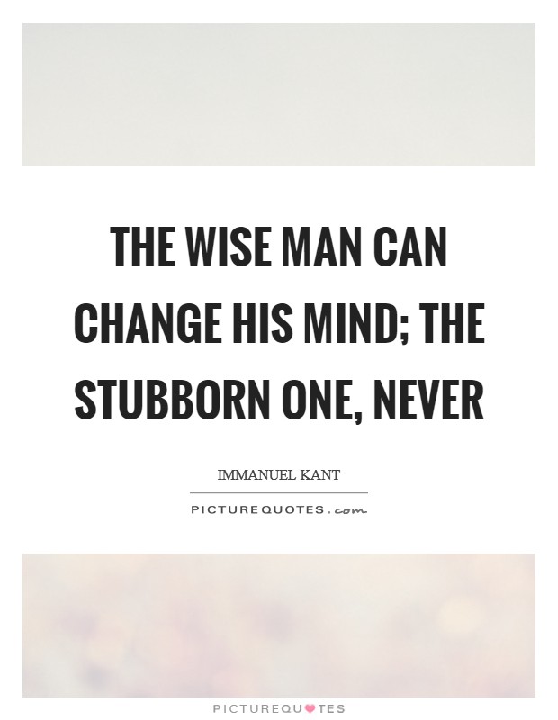 The wise man can change his mind; the stubborn one, never Picture Quote #1
