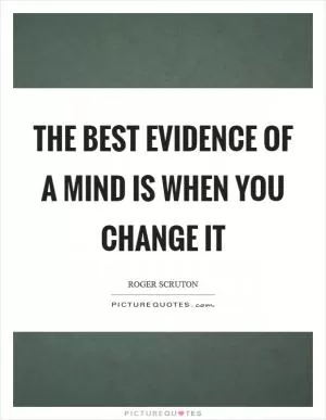 The best evidence of a mind is when you change it Picture Quote #1