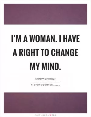 I’m a woman. I have a right to change my mind Picture Quote #1