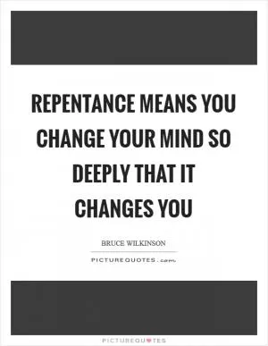 Repentance means you change your mind so deeply that it changes you Picture Quote #1
