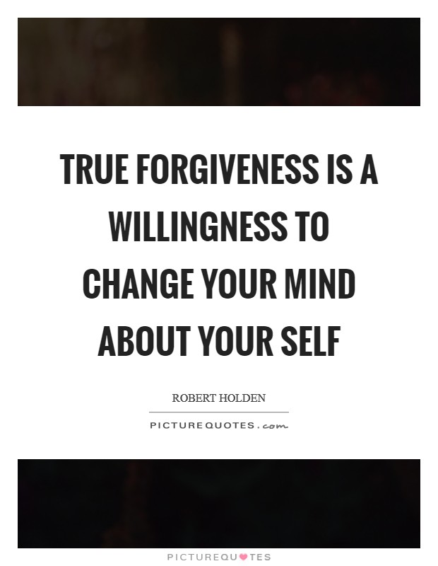 True forgiveness is a willingness to change your mind about your Self Picture Quote #1