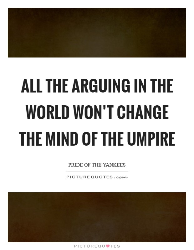 All the arguing in the world won't change the mind of the Umpire Picture Quote #1