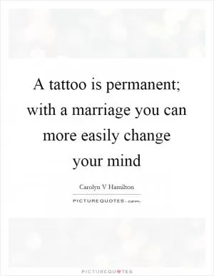 A tattoo is permanent; with a marriage you can more easily change your mind Picture Quote #1