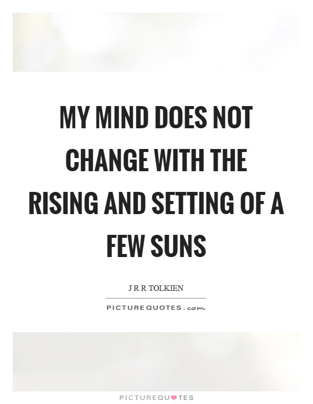 My mind does not change with the rising and setting of a few suns Picture Quote #1