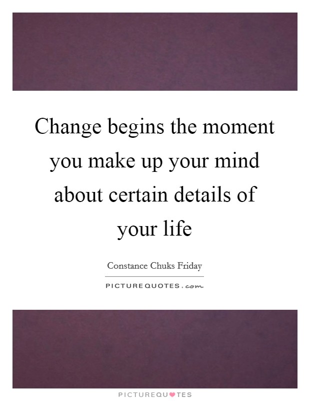 Change begins the moment you make up your mind about certain details of your life Picture Quote #1