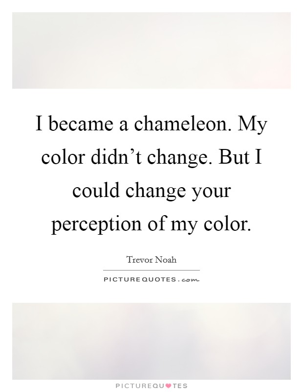 I became a chameleon. My color didn't change. But I could change your perception of my color. Picture Quote #1