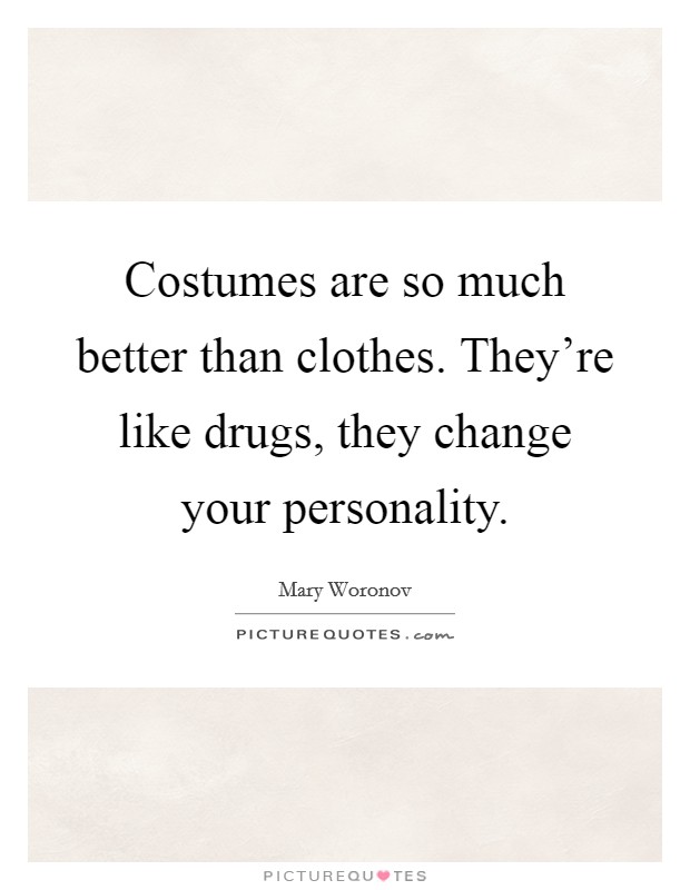 Costumes are so much better than clothes. They're like drugs, they change your personality. Picture Quote #1