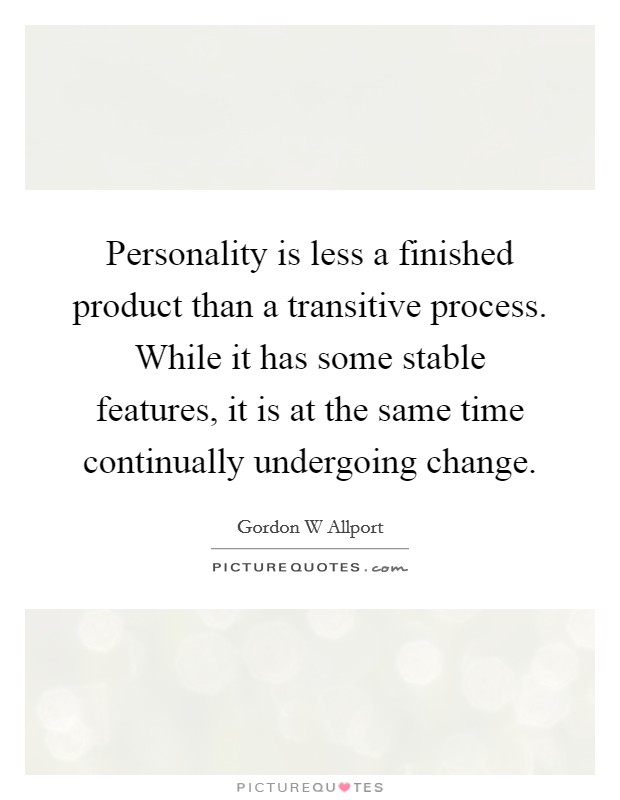 Personality is less a finished product than a transitive process. While it has some stable features, it is at the same time continually undergoing change. Picture Quote #1