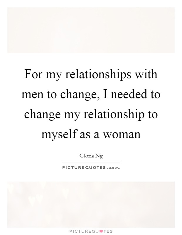 For my relationships with men to change, I needed to change my relationship to myself as a woman Picture Quote #1