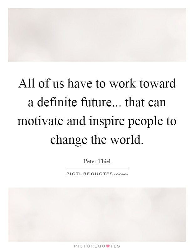 All of us have to work toward a definite future... that can motivate and inspire people to change the world. Picture Quote #1