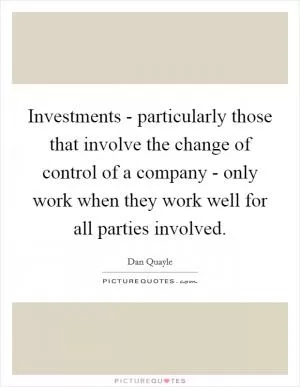 Investments - particularly those that involve the change of control of a company - only work when they work well for all parties involved Picture Quote #1