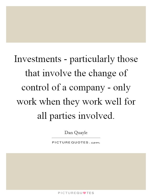 Investments - particularly those that involve the change of control of a company - only work when they work well for all parties involved. Picture Quote #1
