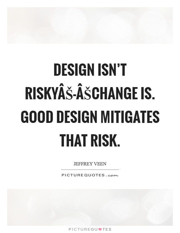 Design isn't riskyÂŠ-ÂŠchange is. Good design mitigates that risk. Picture Quote #1