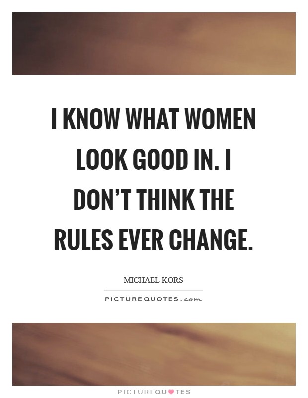 I know what women look good in. I don't think the rules ever change. Picture Quote #1