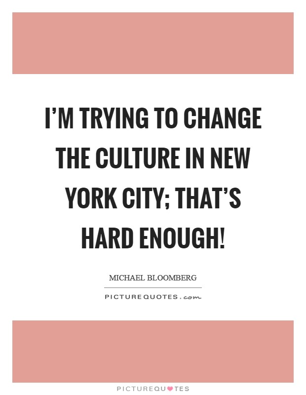 I'm trying to change the culture in New York City; that's hard enough! Picture Quote #1